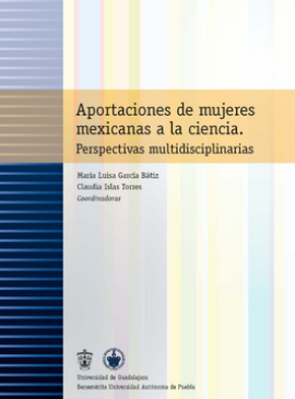 Aportaciones de mujeres mexicanas a la ciencia. Perspectivas multidisciplinarias